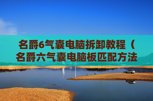 名爵6气囊电脑拆卸教程（名爵六气囊电脑板匹配方法）