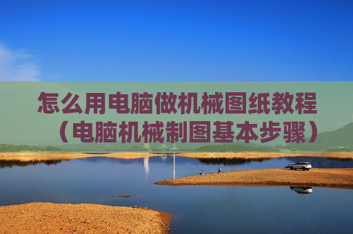 怎么用电脑做机械图纸教程（电脑机械制图基本步骤）