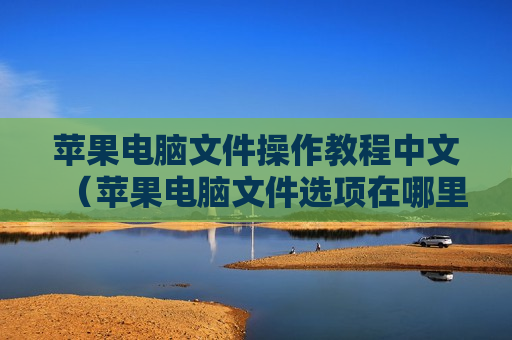 苹果电脑文件操作教程中文（苹果电脑文件选项在哪里）