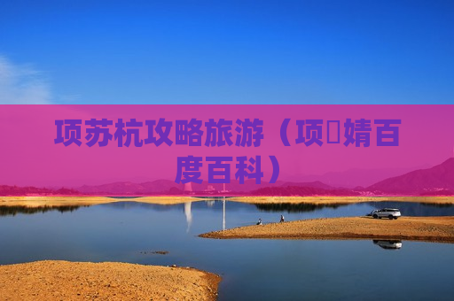项苏杭攻略旅游（项偞婧百度百科）