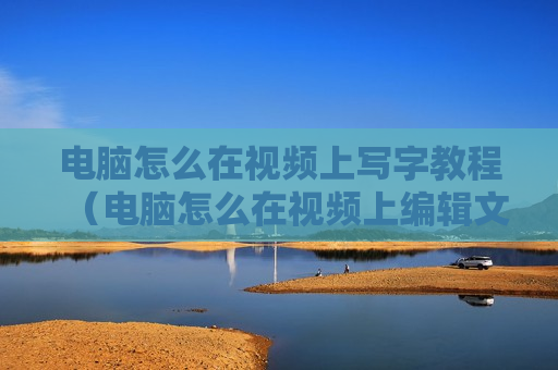 电脑怎么在视频上写字教程（电脑怎么在视频上编辑文字）
