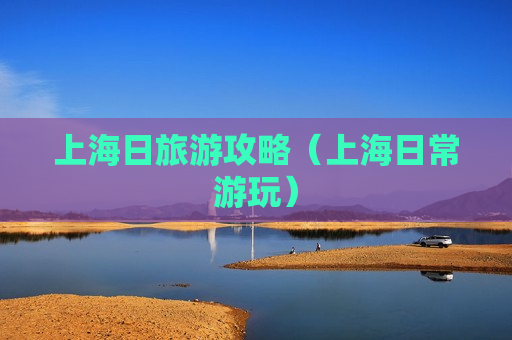上海日旅游攻略（上海日常游玩）