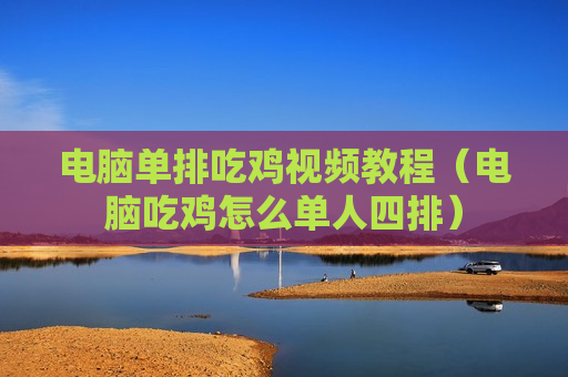 电脑单排吃鸡视频教程（电脑吃鸡怎么单人四排）