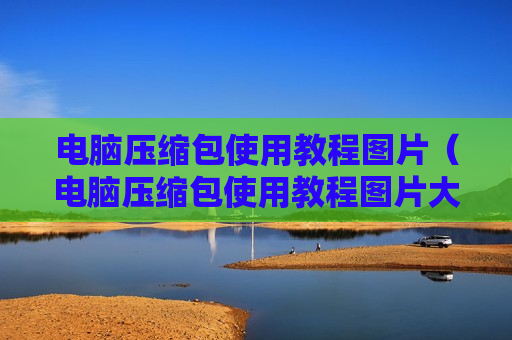 电脑压缩包使用教程图片（电脑压缩包使用教程图片大全）