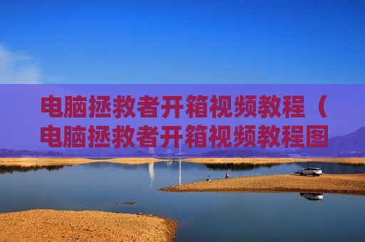 电脑拯救者开箱视频教程（电脑拯救者开箱视频教程图片）