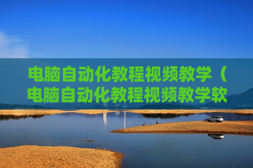 电脑自动化教程视频教学（电脑自动化教程视频教学软件）