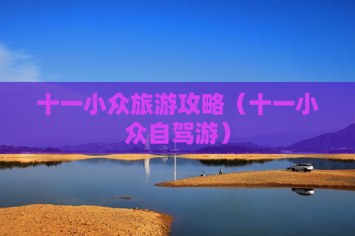 十一小众旅游攻略（十一小众自驾游）