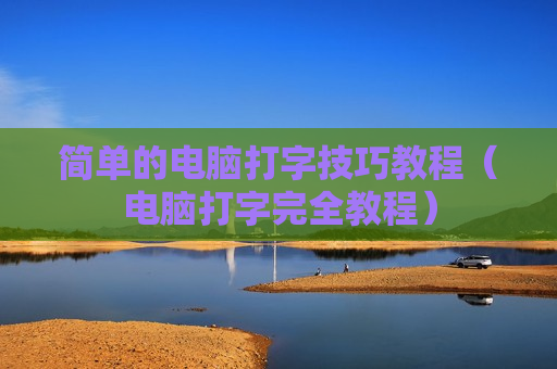 简单的电脑打字技巧教程（电脑打字完全教程）