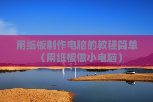 用纸板制作电脑的教程简单（用纸板做小电脑）