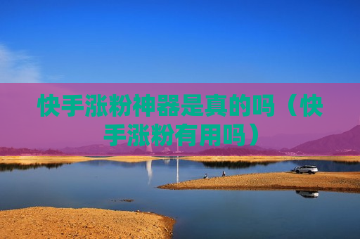 快手涨粉神器是真的吗（快手涨粉有用吗）