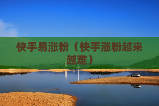 快手易涨粉（快手涨粉越来越难）