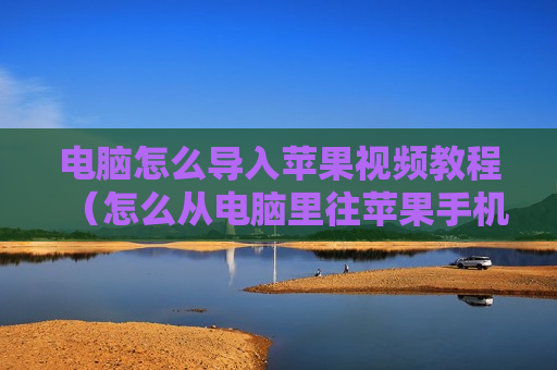 电脑怎么导入苹果视频教程（怎么从电脑里往苹果手机里导视频）