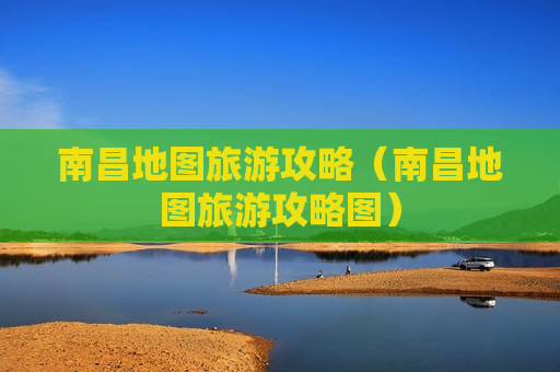 南昌地图旅游攻略（南昌地图旅游攻略图）