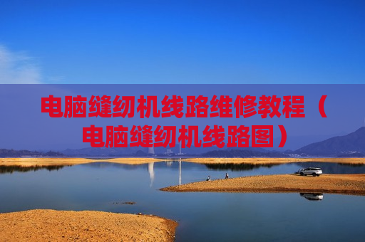 电脑缝纫机线路维修教程（电脑缝纫机线路图）