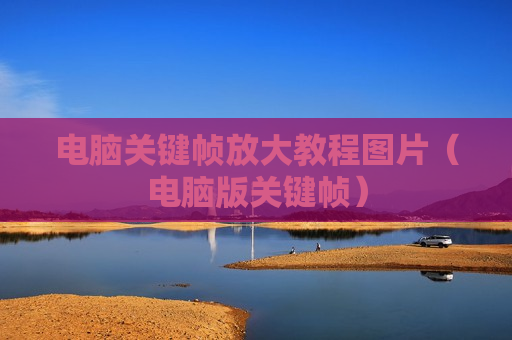 电脑关键帧放大教程图片（电脑版关键帧）