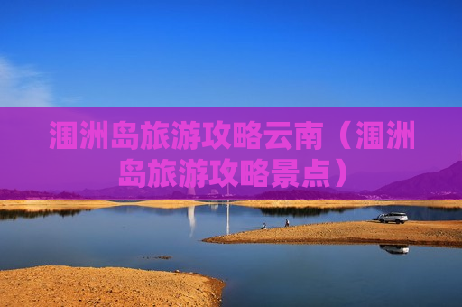 涠洲岛旅游攻略云南（涠洲岛旅游攻略景点）