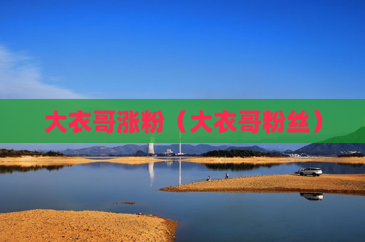 大衣哥涨粉（大衣哥粉丝）