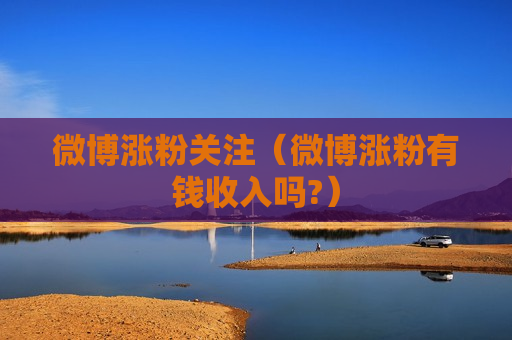 微博涨粉关注（微博涨粉有钱收入吗?）
