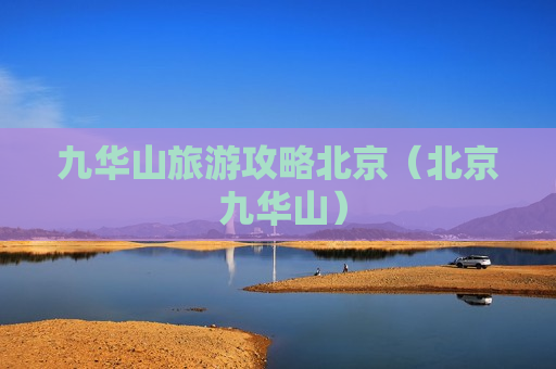 九华山旅游攻略北京（北京 九华山）