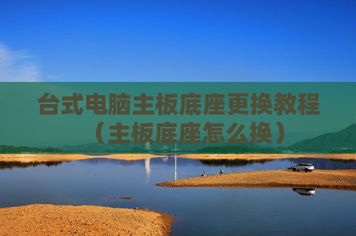 台式电脑主板底座更换教程（主板底座怎么换）
