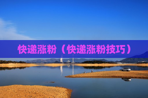 快递涨粉（快递涨粉技巧）