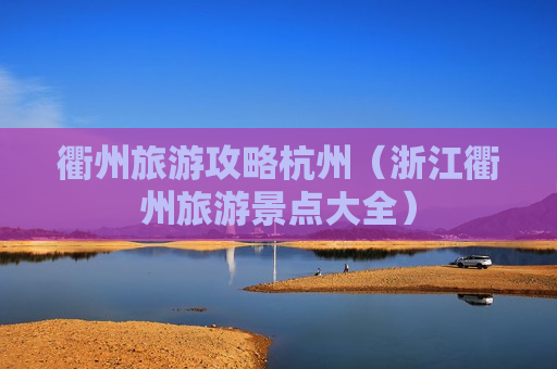 衢州旅游攻略杭州（浙江衢州旅游景点大全）