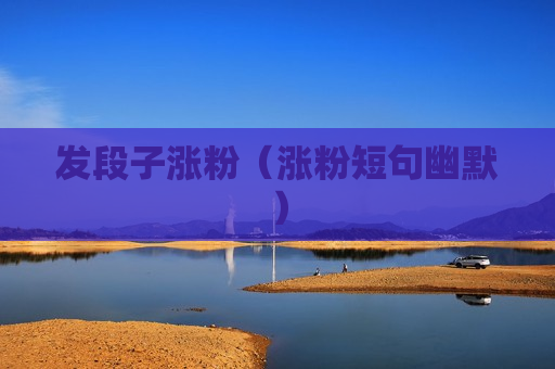 发段子涨粉（涨粉短句幽默）