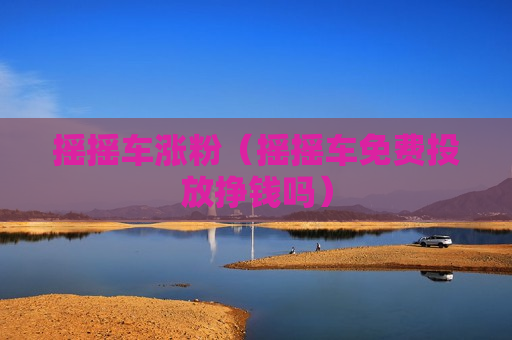摇摇车涨粉（摇摇车免费投放挣钱吗）