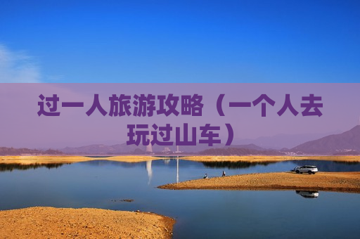 过一人旅游攻略（一个人去玩过山车）