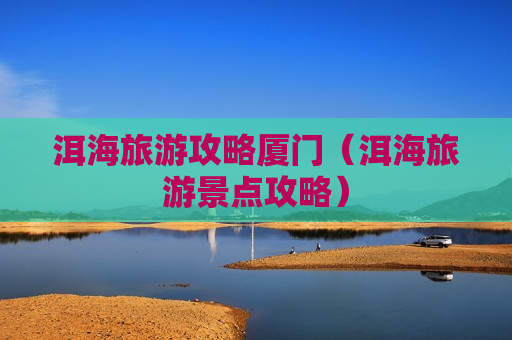 洱海旅游攻略厦门（洱海旅游景点攻略）