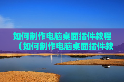 如何制作电脑桌面插件教程（如何制作电脑桌面插件教程图解）