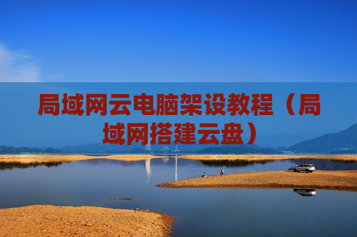 局域网云电脑架设教程（局域网搭建云盘）