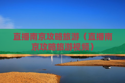 直播南京攻略旅游（直播南京攻略旅游视频）