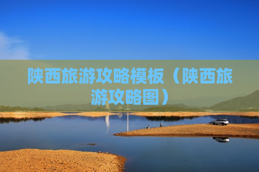 陕西旅游攻略模板（陕西旅游攻略图）