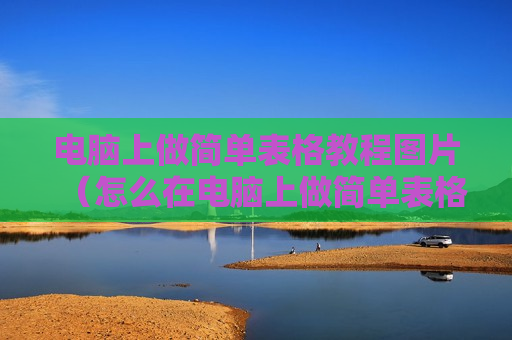 电脑上做简单表格教程图片（怎么在电脑上做简单表格）