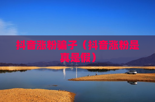 抖音涨粉骗子（抖音涨粉是真是假）