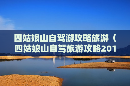 四姑娘山自驾游攻略旅游（四姑娘山自驾旅游攻略2019）