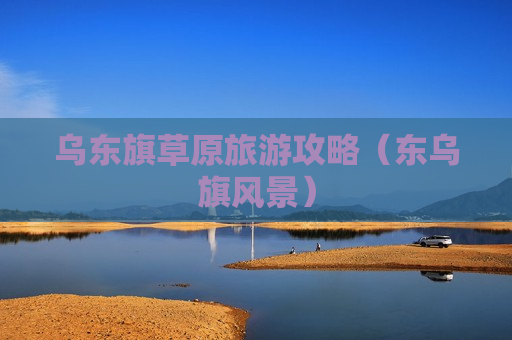 乌东旗草原旅游攻略（东乌旗风景）