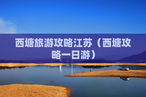西塘旅游攻略江苏（西塘攻略一日游）