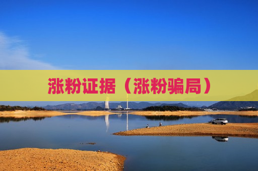 涨粉证据（涨粉骗局）