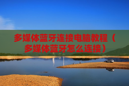 多媒体蓝牙连接电脑教程（多媒体蓝牙怎么连接）