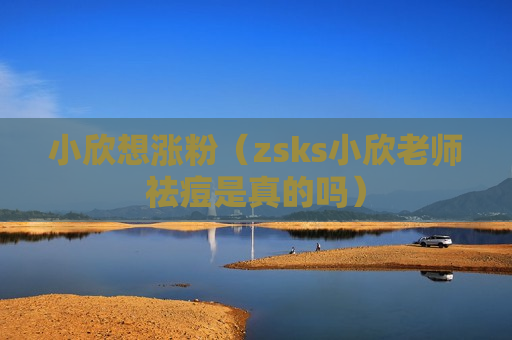 小欣想涨粉（zsks小欣老师祛痘是真的吗）