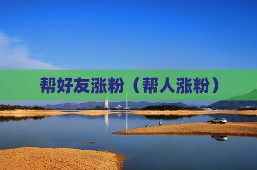 帮好友涨粉（帮人涨粉）