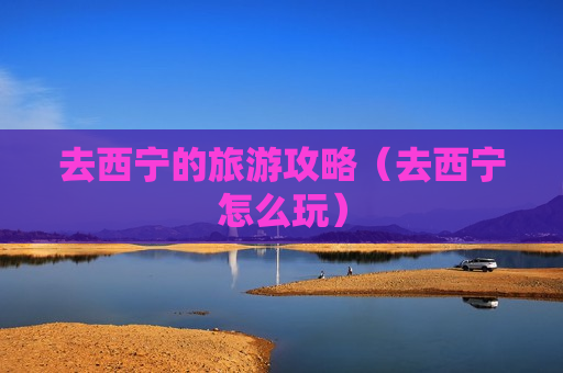 去西宁的旅游攻略（去西宁怎么玩）