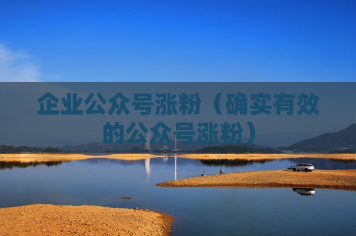 企业公众号涨粉（确实有效的公众号涨粉）
