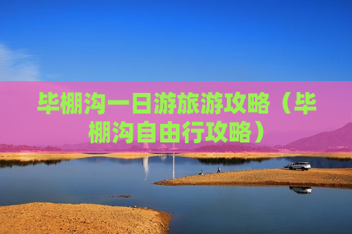 毕棚沟一日游旅游攻略（毕棚沟自由行攻略）