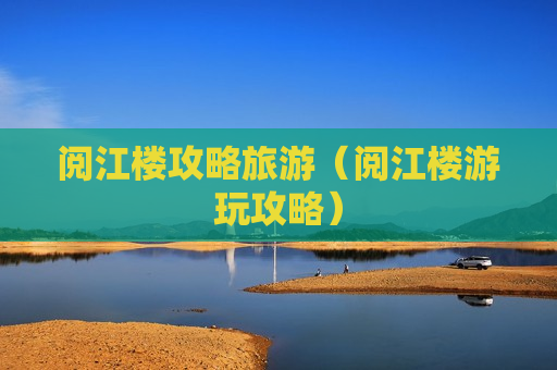 阅江楼攻略旅游（阅江楼游玩攻略）