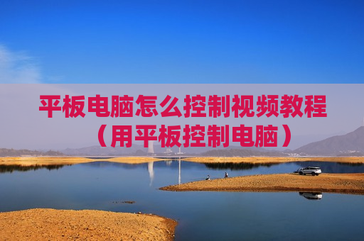 平板电脑怎么控制视频教程（用平板控制电脑）