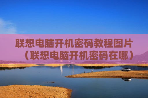 联想电脑开机密码教程图片（联想电脑开机密码在哪）