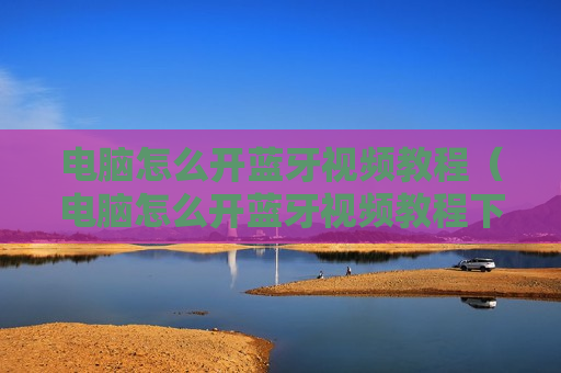 电脑怎么开蓝牙视频教程（电脑怎么开蓝牙视频教程下载）